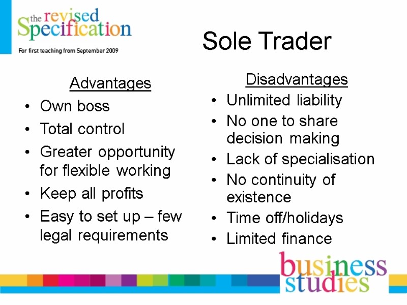 Sole Trader Advantages Own boss Total control Greater opportunity for flexible working Keep all